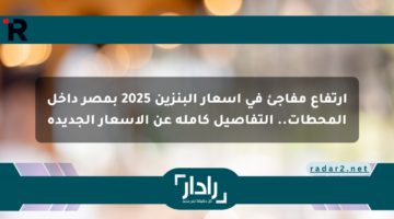 ارتفاع مفاجئ في أسعار البنزين 2025 بمصر داخل المحطات.. التفاصيل كاملة عن الأسعار الجديدة